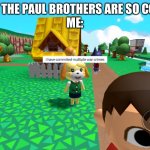 Fax: I don’t remember asking the Pauls to exist | KID: THE PAUL BROTHERS ARE SO COOL!
ME: | image tagged in isabelle has committed multiple war crimes | made w/ Imgflip meme maker