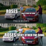 The song is stuck in my head | ROSES; EVERY OTHER FNF SONG; ROSES; EVERY OTHER FNF SONG | image tagged in i like this but this is brilliant,fnf | made w/ Imgflip meme maker