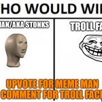 who would win | MEME MAN/AKA STONKS; TROLL FACE; UPVOTE FOR MEME MAN COMMENT FOR TROLL FACE | image tagged in who would win | made w/ Imgflip meme maker