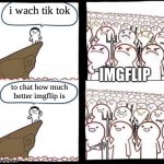 Blank pitchforks, top & bottom panels reversed | i wach tik tok; IMGFLIP; to chat how much better imgflip is | image tagged in blank pitchforks top bottom panels reversed | made w/ Imgflip meme maker