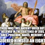 Eight-theist | SO, THERE WAS THIS ANCIENT GREEK GUY WHO ONLY BELIEVED IN THE EXISTENCE OF ZEUS, HERA, APHRODITE, ARES, POSEIDON, HADES, MERCURY, AND ARTEMIS. HE CONSIDERED HIMSELF AN EIGHT-THEIST. | image tagged in greek / roman gods,pun | made w/ Imgflip meme maker