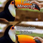 EDUCATION edition? Oh hell no! | I play Minecraft; Education Edition | image tagged in memes,minecraft,funny,gaming,stop reading the tags,education | made w/ Imgflip meme maker