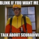 SCUBA NERDS | BLINK IF YOU WANT ME; TO TALK ABOUT SCUBADIVING | image tagged in scuba steve | made w/ Imgflip meme maker