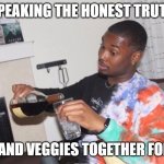 well damn right | SPEAKING THE HONEST TRUTH; MEAT AND VEGGIES TOGETHER FOREVER | image tagged in well damn right | made w/ Imgflip meme maker