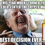 old man drinking and smoking | THIS YEAR WHEN I TURNED 20 YEARS OLD, I ENTER THE CRYPTO MARKET BEST DECISION EVER.... | image tagged in old man drinking and smoking | made w/ Imgflip meme maker