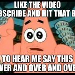 youtubers be like | LIKE THE VIDEO SUBSCRIBE AND HIT THAT BELL TO HEAR ME SAY THIS OVER AND OVER AND OVER | image tagged in memes,patrick says | made w/ Imgflip meme maker
