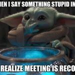 Recorded zoom meeting | ME WHEN I SAY SOMETHING STUPID IN ZOOM; THEN REALIZE MEETING IS RECORDED | image tagged in baby yoda eating eggs,oops,saying something stupid,zoom,zoom meeting | made w/ Imgflip meme maker
