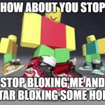 don't bully me bro I just wanted a killstreak | HOW ABOUT YOU STOP; STOP BLOXING ME AND STAR BLOXING SOME HOES | image tagged in roblox drip | made w/ Imgflip meme maker