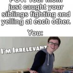 Just don’t get involved. | POV: Your mom just caught your siblings fighting and yelling at each other. You: | image tagged in im irrelevant,siblings | made w/ Imgflip meme maker