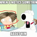 wow. | WHEN U NOTICE SOMETHIN; ABOUT HIM | image tagged in brian suprised,funny,memes | made w/ Imgflip meme maker
