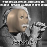 Meme man genius | WHEN YOU ASK SOMEONE ON DISCORD THE TIME EVEN THOUGH IT'S ALREADY ON YOUR SCREEN | image tagged in meme man genius | made w/ Imgflip meme maker