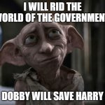 Dobby is a free elf | I WILL RID THE WORLD OF THE GOVERNMENT; DOBBY WILL SAVE HARRY | image tagged in dobby is a free elf | made w/ Imgflip meme maker