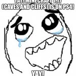 I’m so happy! | YAY! MINECRAFT 1.17 (CAVES AND CLIFFS) IS ON PS4! YAY! | image tagged in memes,happy guy rage face | made w/ Imgflip meme maker