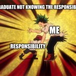 Me and responsibility's | ME WHEN I GRADUATE NOT KNOWING THE RESPONSIBILITY OF LIFE. ME; RESPONSIBILITY | image tagged in me reality | made w/ Imgflip meme maker