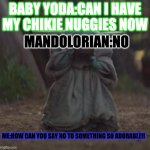 Baby Y drinking | BABY YODA:CAN I HAVE MY CHIKIE NUGGIES NOW; MANDOLORIAN:NO; ME:HOW CAN YOU SAY NO TO SOMETHING SO ADORABLE!! | image tagged in baby y drinking | made w/ Imgflip meme maker