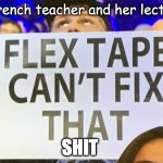 flex tape cant fix that | my french teacher and her lectures; SHIT | image tagged in flex tape cant fix that | made w/ Imgflip meme maker