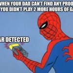 spiderman detector | WHEN YOUR DAD CAN’T FIND ANY PROOF THAT YOU DIDN’T PLAY 2 MORE HOURS OF GAMES; LIAR DETECTED | image tagged in spiderman detector | made w/ Imgflip meme maker