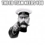 EB Team plea | THE EB TEAM NEEDS YOU | image tagged in lord kitchener | made w/ Imgflip meme maker
