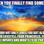 Spiritual | WHEN YOU FINALLY FIND SOMEONE; WHO NOT ONLY LOVES YOU BUT ALSO YOUR LIFESTYLE, YOUR PRINCIPLES, YOUR SIMPLE WISHES AND WANTS TO BE PART OF IT | image tagged in spiritual | made w/ Imgflip meme maker