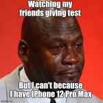Online Exams | Watching my friends giving test; But I can't because I have iPhone 12 Pro Max | image tagged in black guy crying,online exams | made w/ Imgflip meme maker
