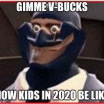 spy kid want v-bucks | GIMME V-BUCKS; HOW KIDS IN 2020 BE LIKE | image tagged in tf2 - le spy,gimme v-bucks,kids in 2020 be like | made w/ Imgflip meme maker