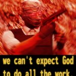 WE CANT EXPECT THE GOD TO DO ALL WORK template