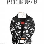 dripbug | GET DRIPBUGED? UHH | image tagged in drip | made w/ Imgflip meme maker
