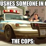 i mean its true tho | ME: PUSHES SOMEONE IN GTA V; THE COPS: | image tagged in gta cops logic | made w/ Imgflip meme maker