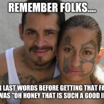 The road to hell is paved with good intentions...but stupid ideas are probably part of it too | REMEMBER FOLKS.... HER LAST WORDS BEFORE GETTING THAT FACE 
TAT WAS "OH HONEY THAT IS SUCH A GOOD IDEA!" | image tagged in latino gangster couple,good idea/bad idea,idiots | made w/ Imgflip meme maker
