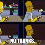Homer No Thanks | NO THANKS. | image tagged in homer closes garage door on neighbor | made w/ Imgflip meme maker