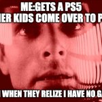 Oh My God Orange | ME:GETS A PS5
*OTHER KIDS COME OVER TO PLAY*; THEM WHEN THEY RELIZE I HAVE NO GAMES | image tagged in memes,oh my god orange | made w/ Imgflip meme maker