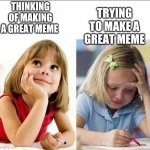 This is me everyday I come on here | TRYING TO MAKE A GREAT MEME; THINKING OF MAKING A GREAT MEME | image tagged in happy sad girl | made w/ Imgflip meme maker