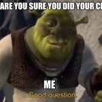 Shrek Good Question Meme Template | MOM: ARE YOU SURE YOU DID YOUR CHORES; ME | image tagged in shrek good question meme template | made w/ Imgflip meme maker