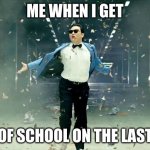 The Last Day of School | ME WHEN I GET; OUT OF SCHOOL ON THE LAST DAY | image tagged in gangnam style | made w/ Imgflip meme maker