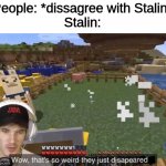listen to him | People: *dissagree with Stalin*
Stalin: | image tagged in they just disappeared | made w/ Imgflip meme maker