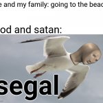 Relatable isn't it XDDD | Me and my family: going to the beach; God and satan: | image tagged in meme man segal,seagulls,beach,memes,funny,stonks | made w/ Imgflip meme maker