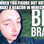 Lazarbeam Big Brain | WHEN YOU FIGURE OUT HOT TO MAKE A BEACON IN MINECRAFT | image tagged in lazarbeam big brain | made w/ Imgflip meme maker