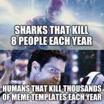 Don't look at me. Its everyone you should look at | SHARKS THAT KILL 8 PEOPLE EACH YEAR; HUMANS THAT KILL THOUSANDS OF MEME TEMPLATES EACH YEAR | image tagged in flash/superman | made w/ Imgflip meme maker