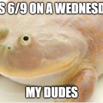 6/9/2021 | IT'S 6/9 ON A WEDNESDAY; MY DUDES | image tagged in it's wednesday my dudes,69 | made w/ Imgflip meme maker