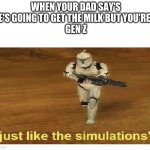 Just like the simulations | WHEN YOUR DAD SAY'S HE'S GOING TO GET THE MILK BUT YOU'RE A 
GEN Z | image tagged in just like the simulations | made w/ Imgflip meme maker