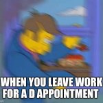 Principle skinner window | WHEN YOU LEAVE WORK FOR A D APPOINTMENT | image tagged in principle skinner window | made w/ Imgflip meme maker