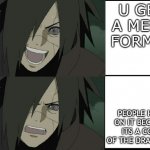 sfghtfg | U GET A MEME FORMAT; PEOPLE HATE ON IT BECAUSE ITS A COPY OF THE DRAKE ONE | image tagged in madara | made w/ Imgflip meme maker