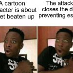 You can't deny the fact that some of those cringy cartoons you've watched actually had this to happen! | A cartoon character is about to get beaten up; The attacker closes the door, preventing escape | image tagged in shocked black guy | made w/ Imgflip meme maker