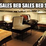 Bed Sales | BED SALES BED SALES BED SALES | image tagged in home comforts,bed,bed sales,coffin,sleep | made w/ Imgflip meme maker