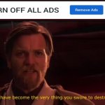 i saw this pop up ad on youtube | image tagged in you've become the very thing you've sworn to destroy | made w/ Imgflip meme maker