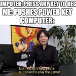 You said "any key" tho | COMPUTER: PRESS ANY KEY TO BEGIN; ME: PUSHES POWER KEY; COMPUTER: | image tagged in no this isn't how you're supposed to play the game,power key,well yes but actually no,certified bruh moment | made w/ Imgflip meme maker