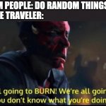 we're all going to die | RANDOM PEOPLE: DO RANDOM THINGS
THE TIME TRAVELER: | image tagged in we're all going to die,time travel,memes | made w/ Imgflip meme maker