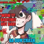 Not exactly what I thought but sure | WOW TY BADTIME! NOT BAD! BA DUM CRASH | image tagged in foxyvoid's new announcement | made w/ Imgflip meme maker
