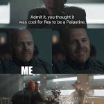 No. Why? | Admit it, you thought it was cool for Rey to be a Palpatine. ME | image tagged in mayfield,star wars,sequels,rey,palpatine | made w/ Imgflip meme maker