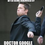 Brad Pitt throwing phone | AFTER BEING DIAGNOSED BY; DOCTOR GOOGLE | image tagged in brad pitt throwing phone | made w/ Imgflip meme maker